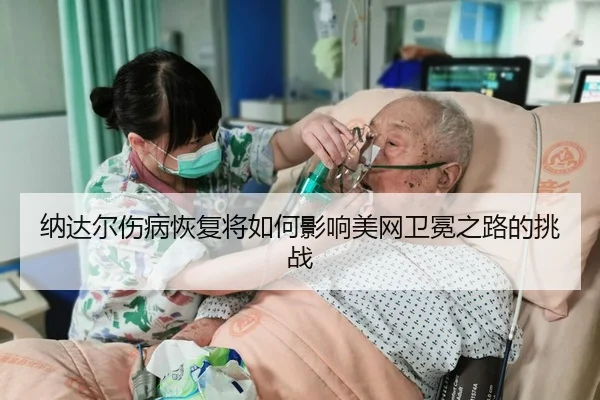 na-da-er-shang-bing-hui-fu-jiang-ru-he-ying-xiang-mei-wang-wei-mian-zhi-lu-de-tiao-zhan-2-965.jpg